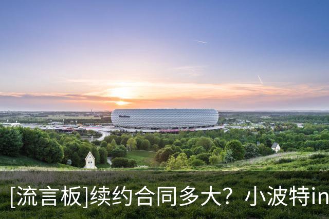 [流言板]续约合同多大？小波特ins晒出与两位小侄子嬉戏打闹的照片